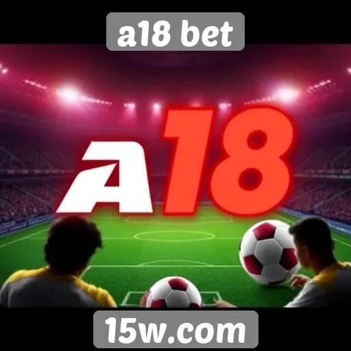 Como a18 bet se destaca no mercado de apostas